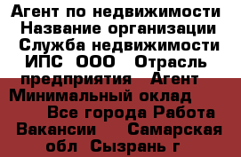 Агент по недвижимости › Название организации ­ Служба недвижимости ИПС, ООО › Отрасль предприятия ­ Агент › Минимальный оклад ­ 60 000 - Все города Работа » Вакансии   . Самарская обл.,Сызрань г.
